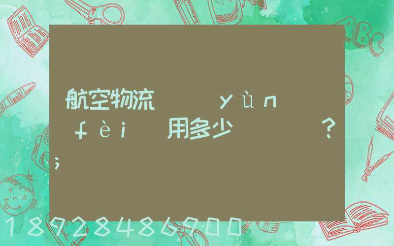 航空物流貨運(yùn)費(fèi)用多少？